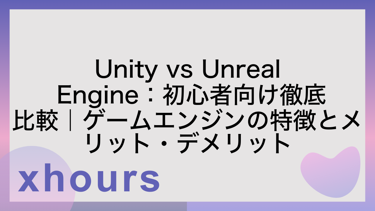 Unity vs Unreal Engine：初心者向け徹底比較｜ゲームエンジンの特徴とメリット・デメリット