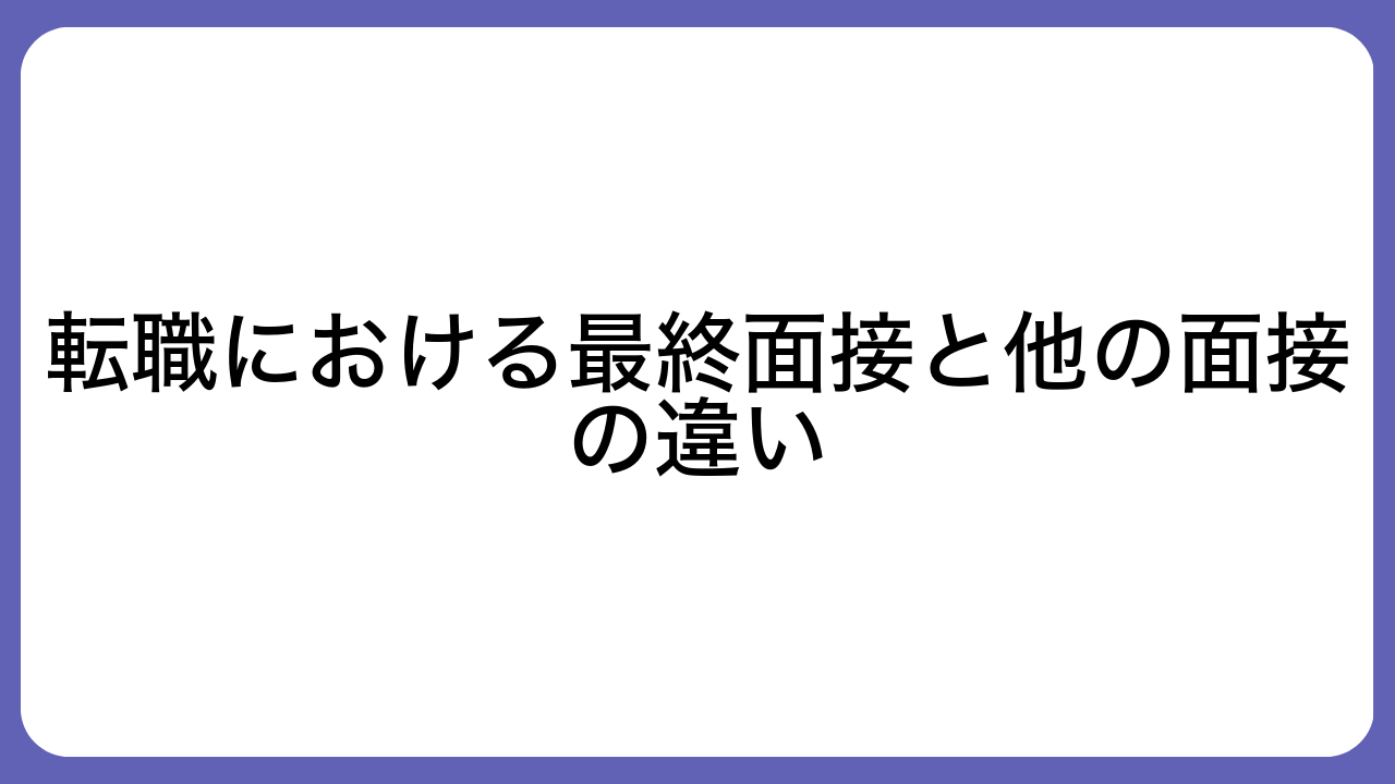 転職における最終面接と他の面接の違い