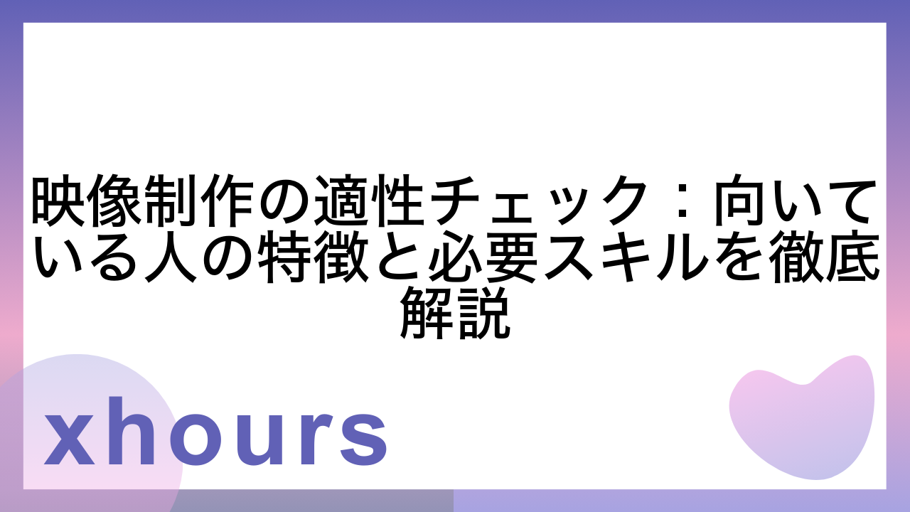 映像制作の適性チェック：向いている人の特徴と必要スキルを徹底解説