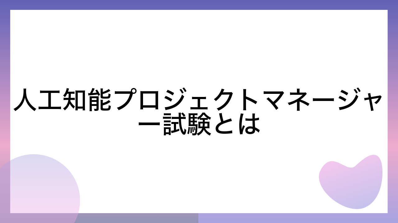 人工知能プロジェクトマネージャー試験とは