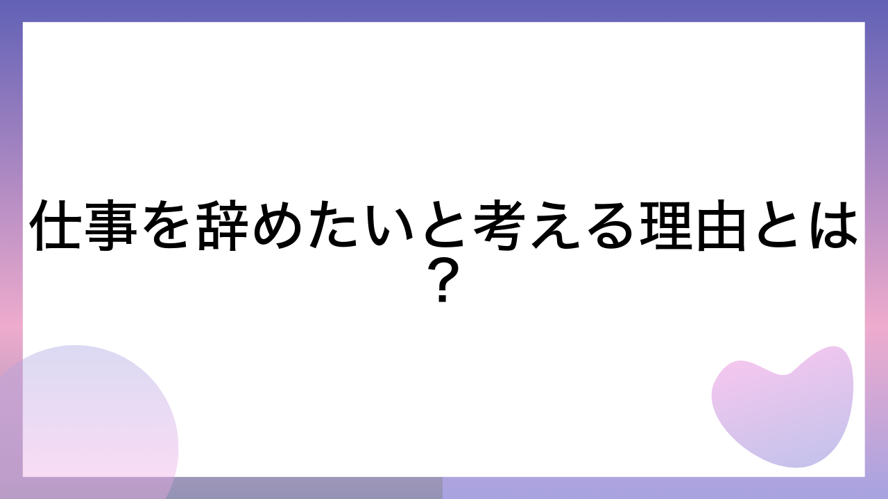 仕事を辞めたいと考える理由とは？