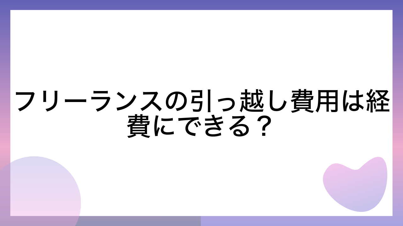 フリーランスの引っ越し費用は経費にできる？