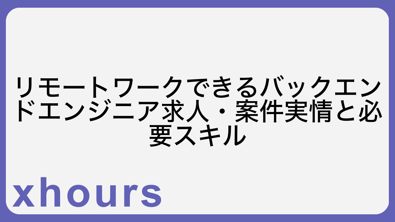 リモートワークできるバックエンドエンジニア求人・案件実情と必要スキル