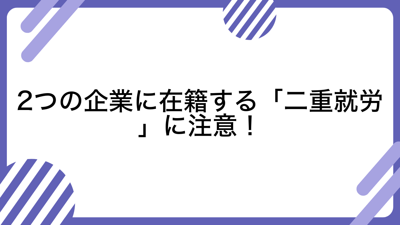 2つの企業に在籍する「二重就労」に注意！