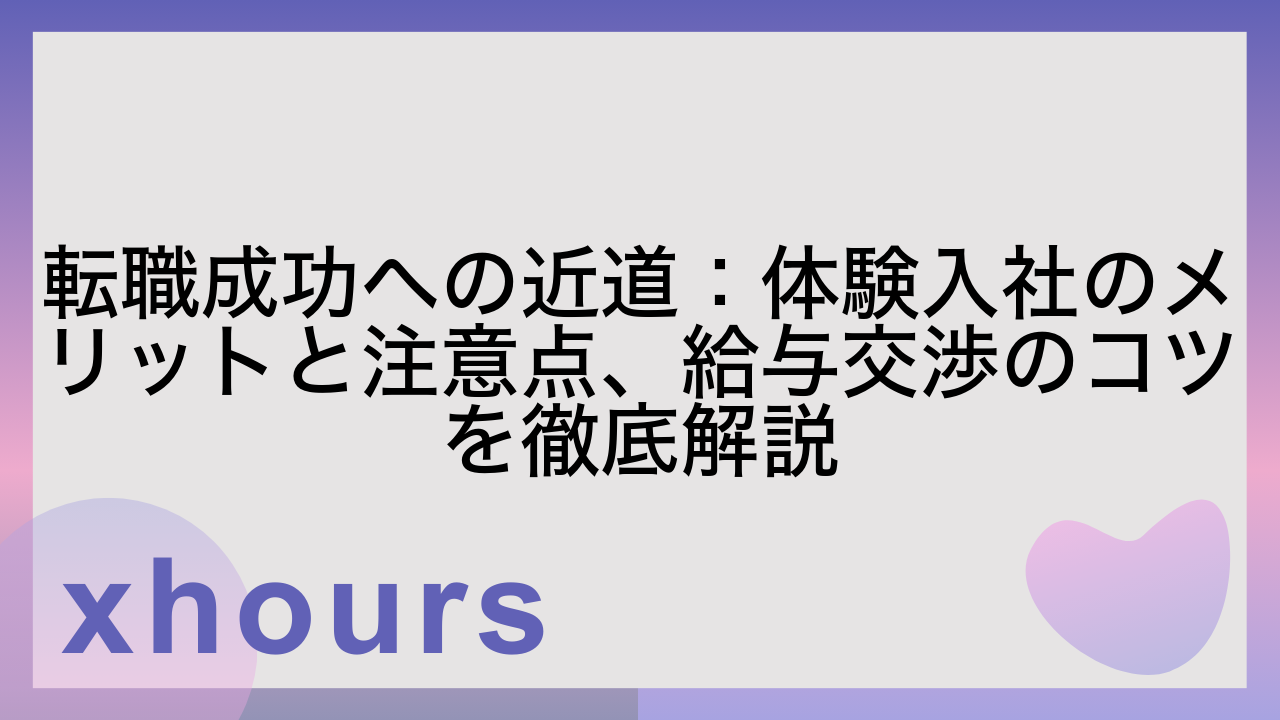 転職成功への近道：体験入社のメリットと注意点、給与交渉のコツを徹底解説