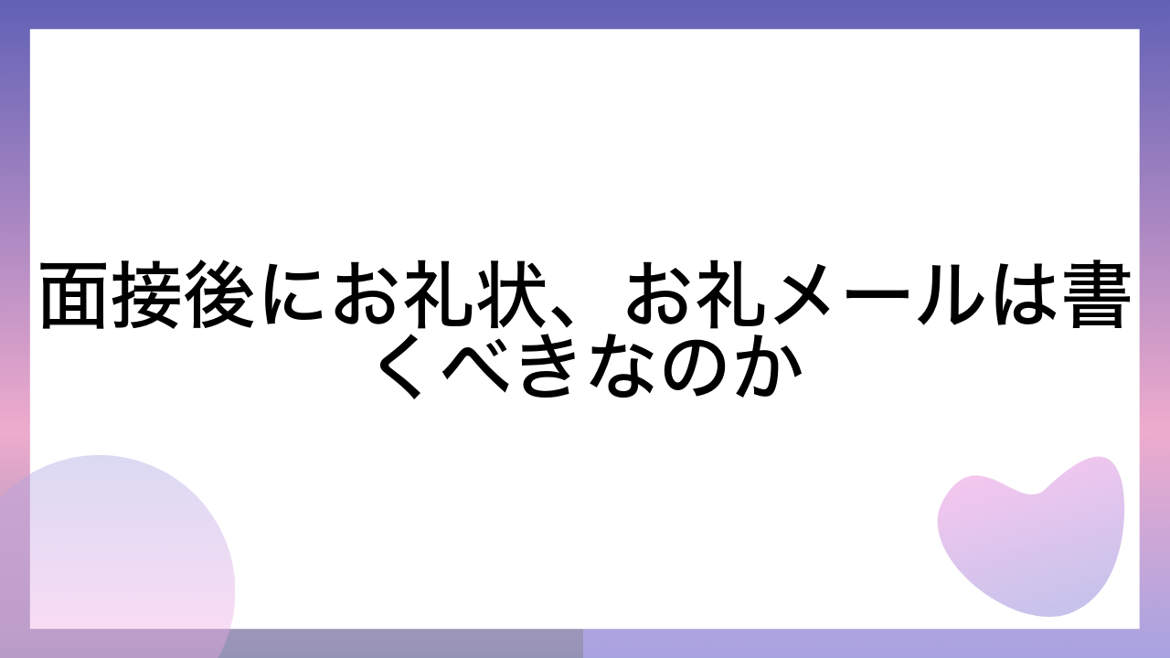 面接後にお礼状、お礼メールは書くべきなのか