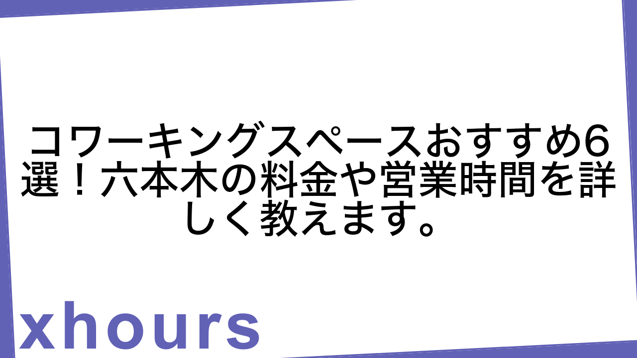 コワーキングスペースおすすめ6選！六本木の料金や営業時間を詳しく教えます。