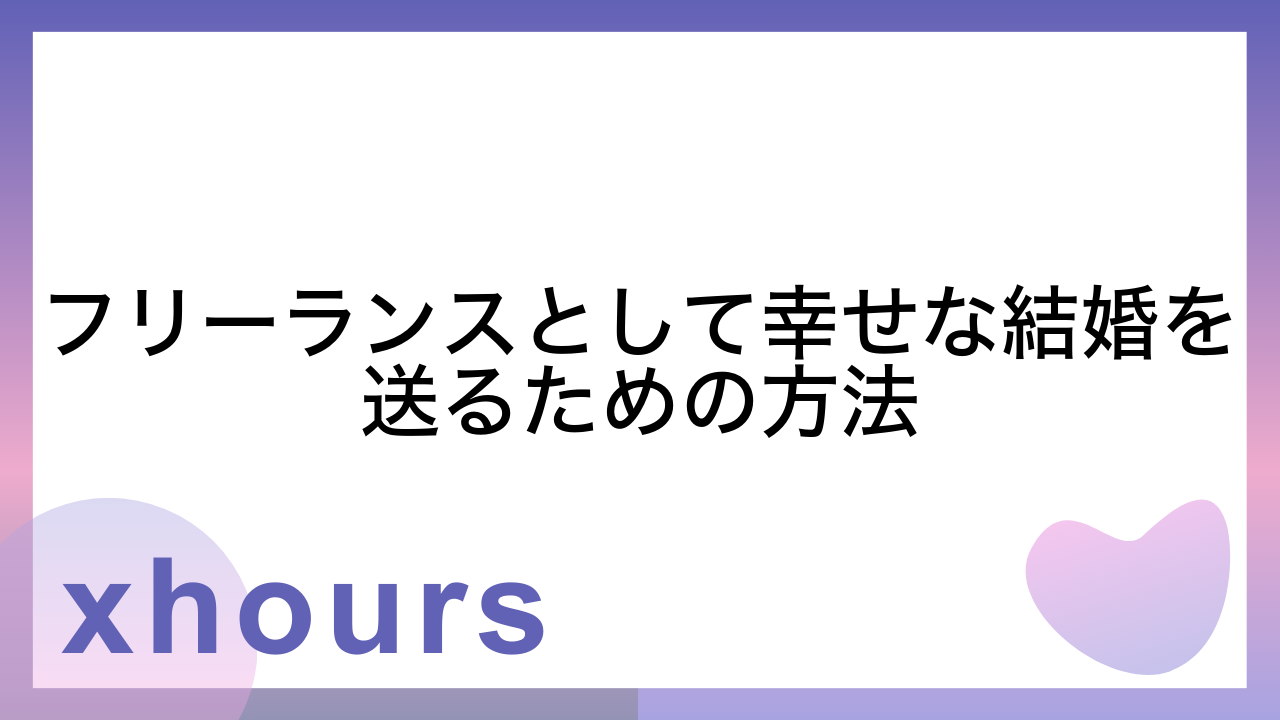 フリーランスとして幸せな結婚を送るための方法