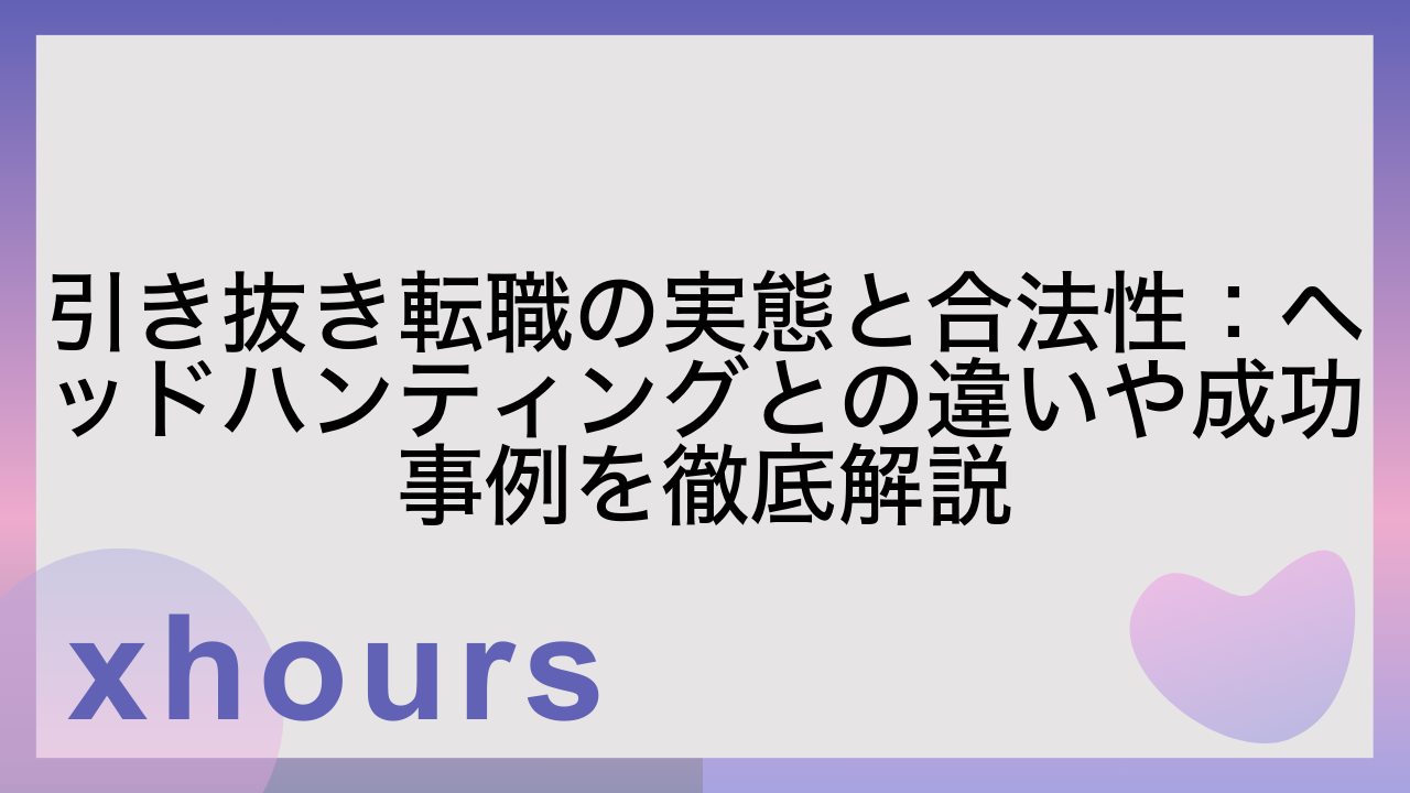 引き抜き転職の実態と合法性：ヘッドハンティングとの違いや成功事例を徹底解説