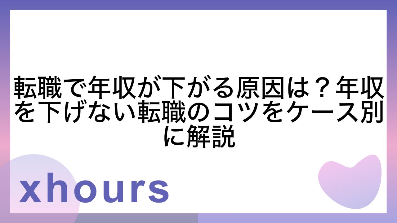 転職で年収が下がる原因は？年収を下げない転職のコツをケース別に解説