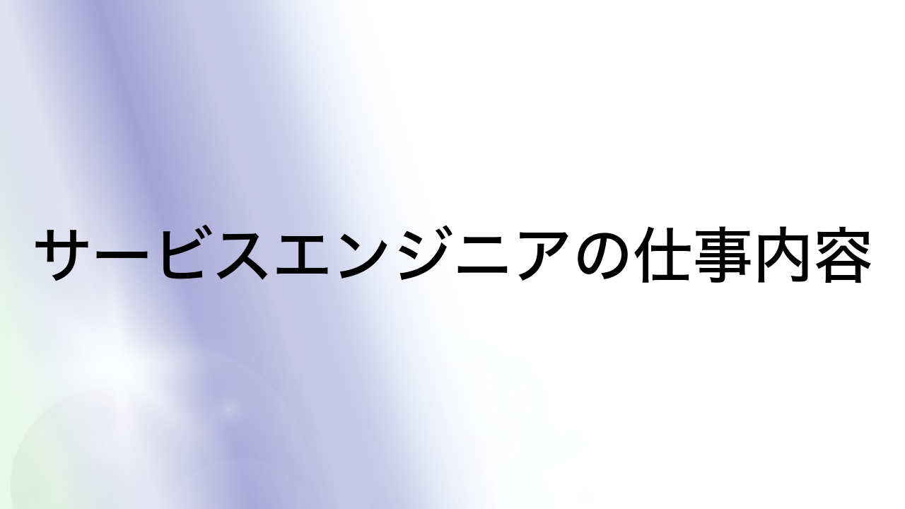 サービスエンジニアの仕事内容