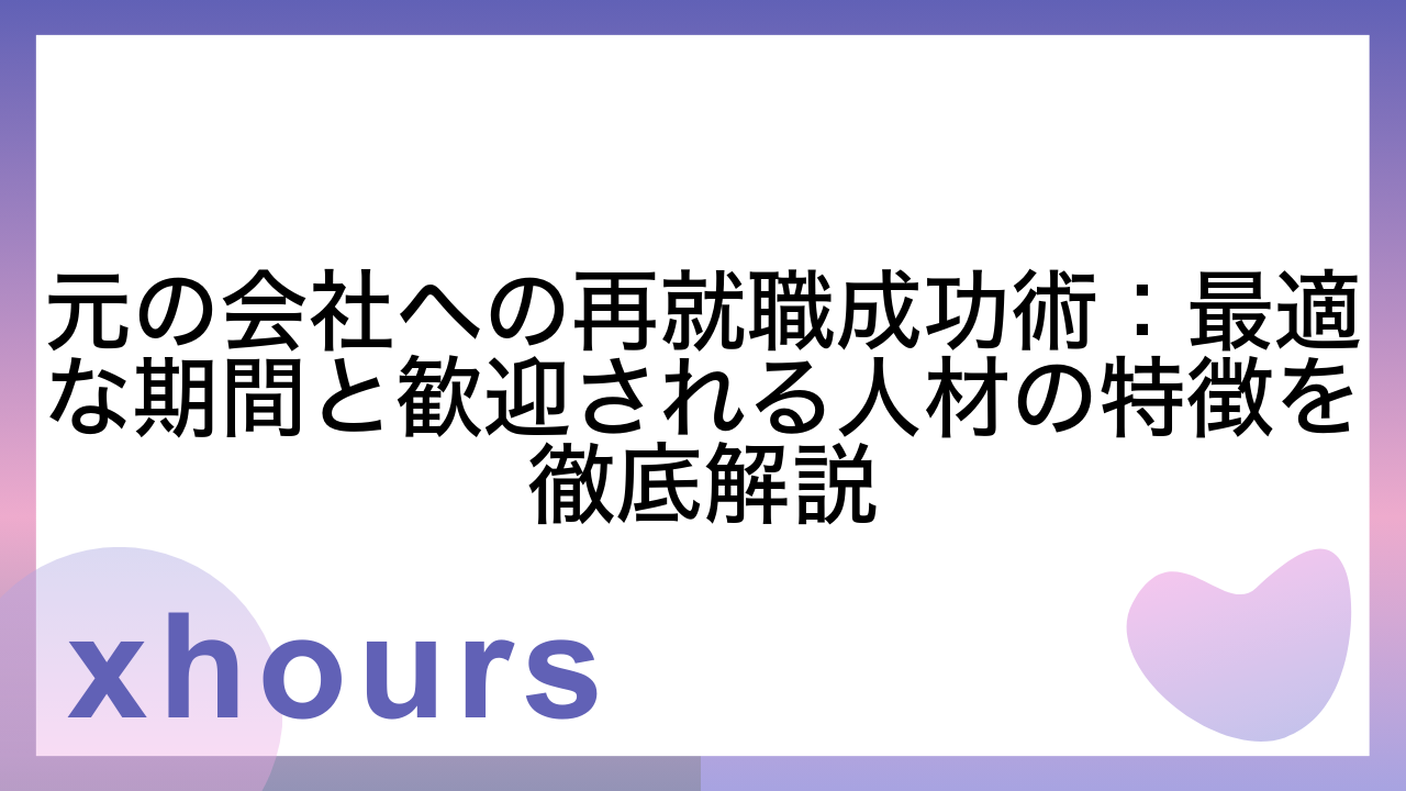 元の会社への再就職成功術：最適な期間と歓迎される人材の特徴を徹底解説