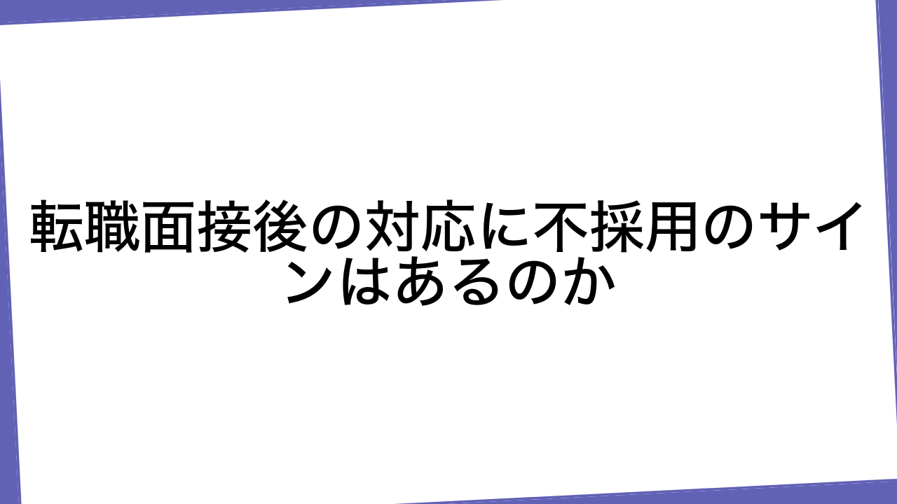 転職面接後の対応に不採用のサインはあるのか