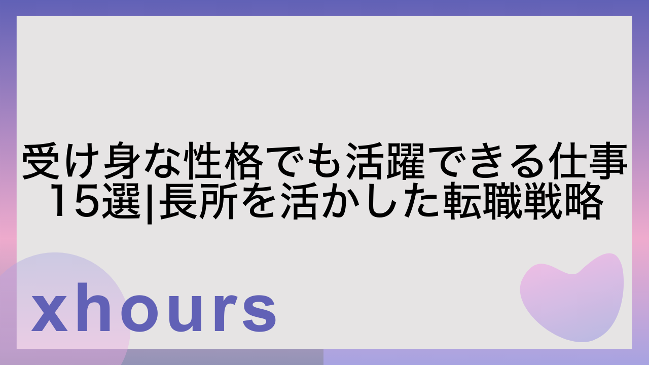 受け身な性格でも活躍できる仕事15選|長所を活かした転職戦略