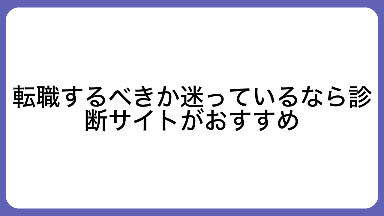 転職するべきか迷っているなら診断サイトがおすすめ