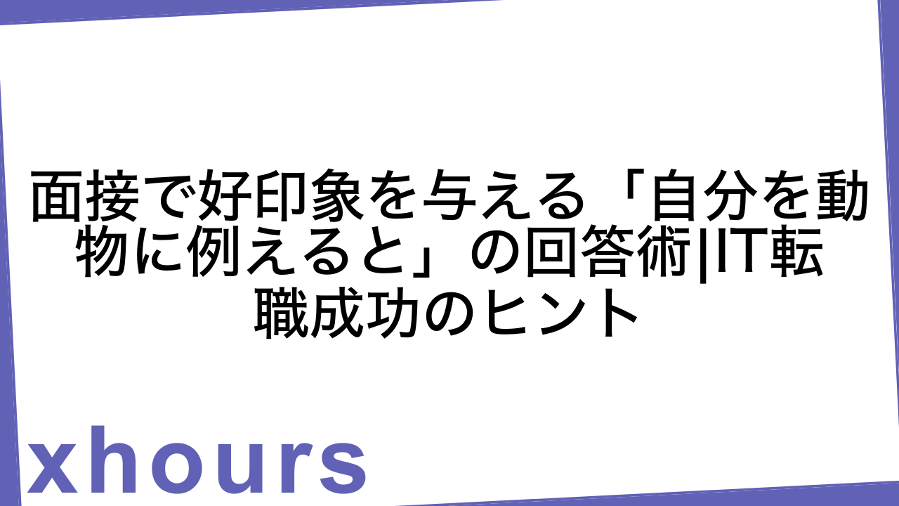 面接で好印象を与える「自分を動物に例えると」の回答術|IT転職成功のヒント