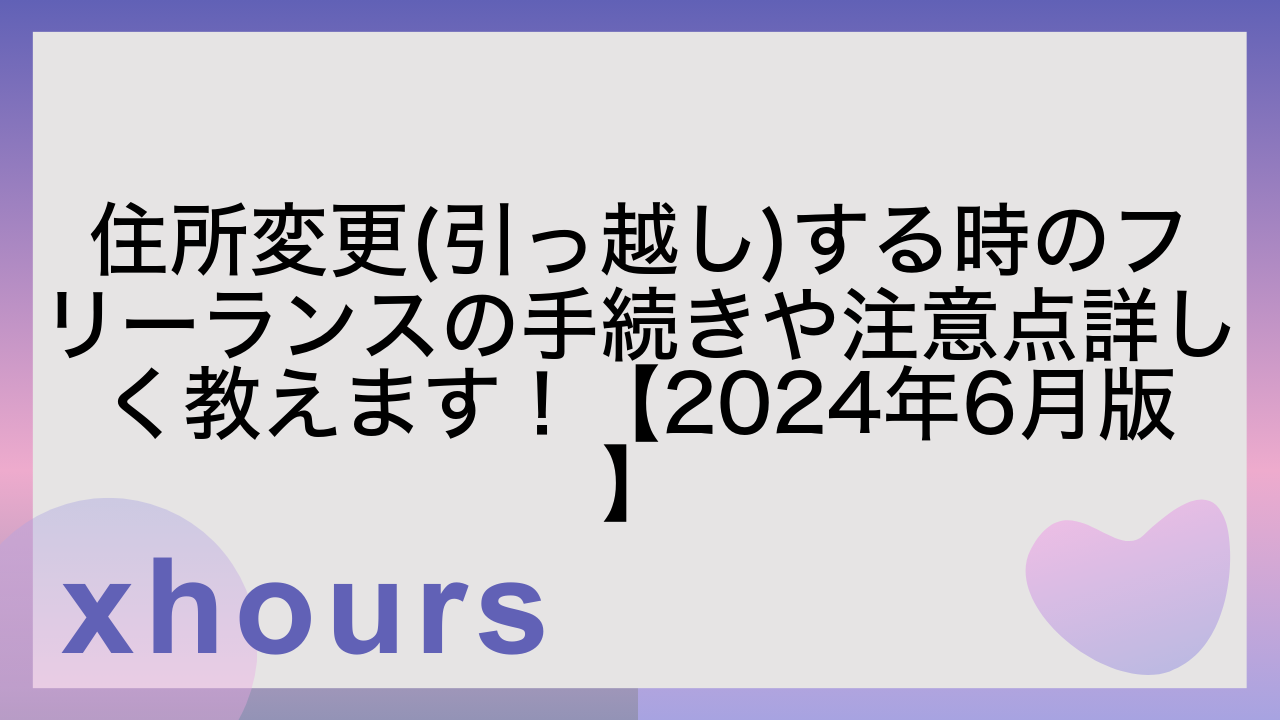 住所変更(引っ越し)する時のフリーランスの手続きや注意点詳しく教えます！【2024年6月版】