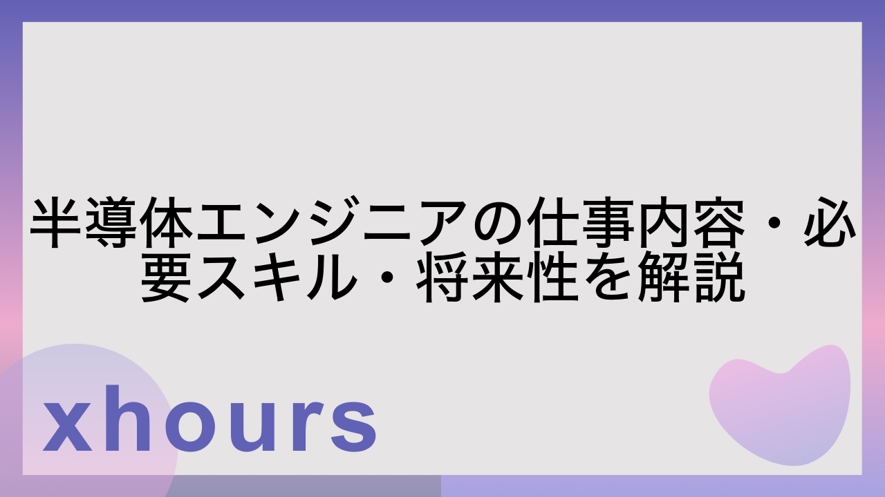 半導体エンジニアの仕事内容・必要スキル・将来性を解説