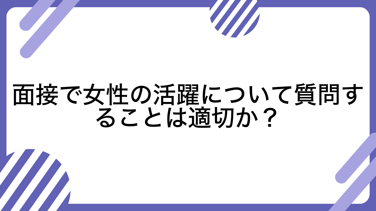 面接で女性の活躍について質問することは適切か？