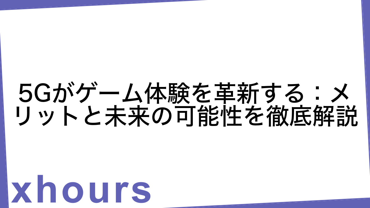 5Gがゲーム体験を革新する：メリットと未来の可能性を徹底解説