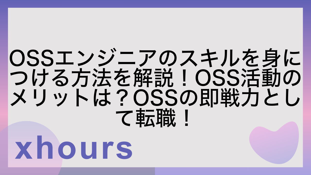 OSSエンジニアのスキルを身につける方法を解説！OSS活動のメリットは？OSSの即戦力として転職！