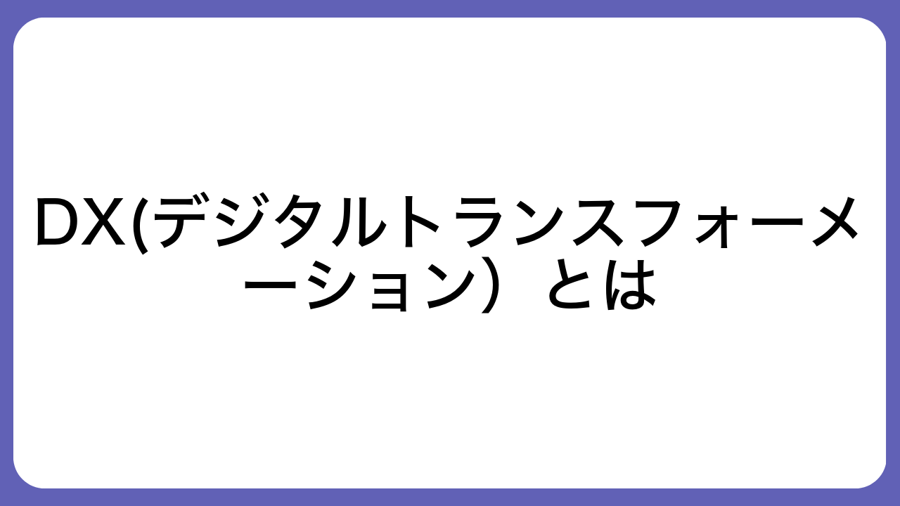 DX(デジタルトランスフォーメーション）とは