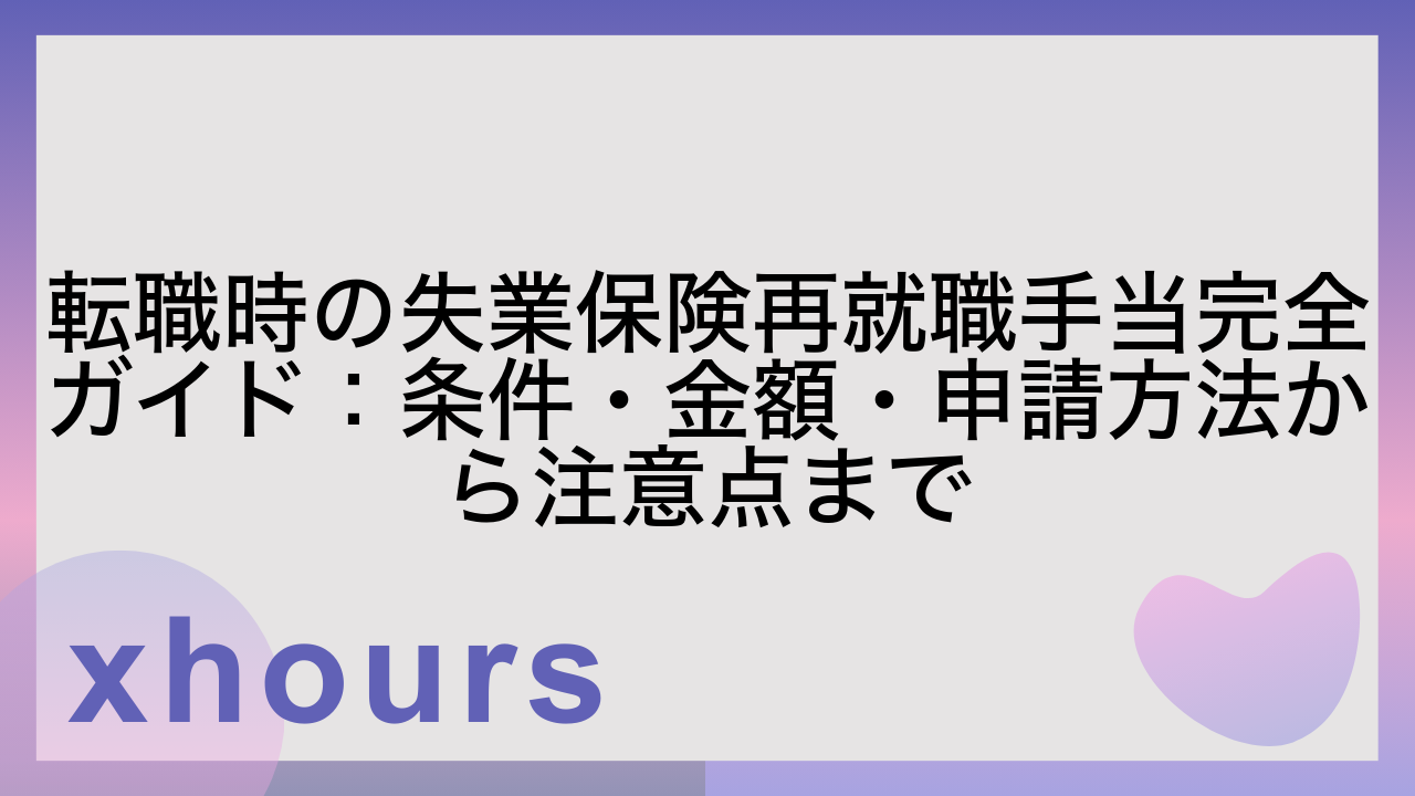 転職時の失業保険再就職手当完全ガイド：条件・金額・申請方法から注意点まで