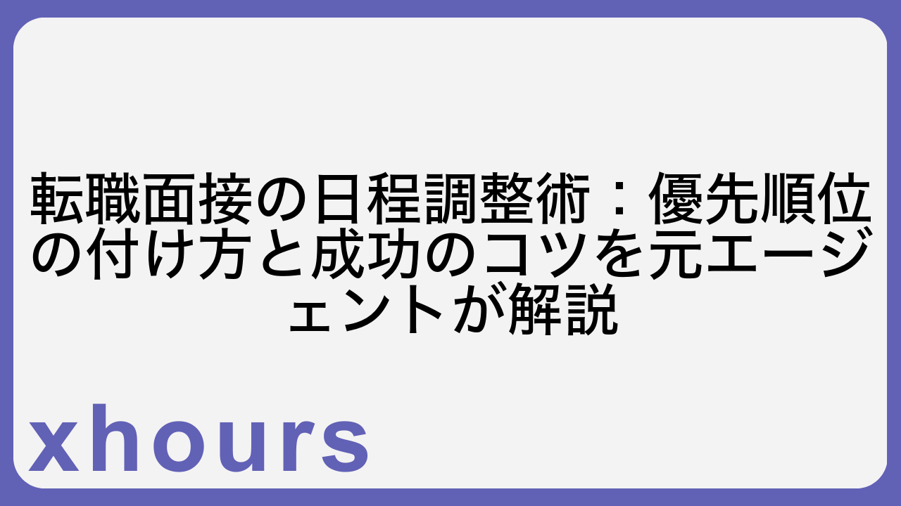 転職面接の日程調整術：優先順位の付け方と成功のコツを元エージェントが解説