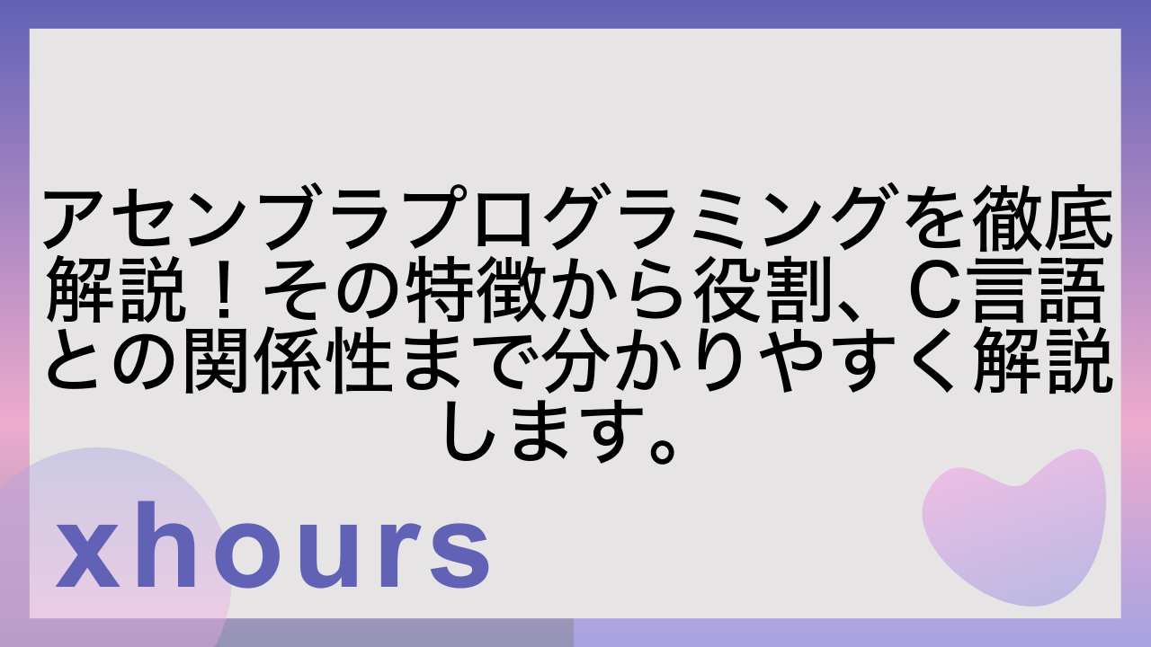 アセンブラプログラミングを徹底解説！その特徴から役割、C言語との関係性まで分かりやすく解説します。