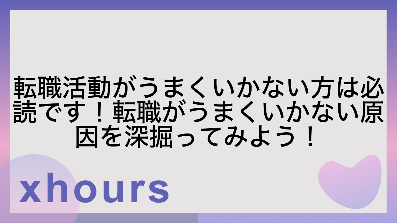 転職活動がうまくいかない方は必読です！転職がうまくいかない原因を深掘ってみよう！