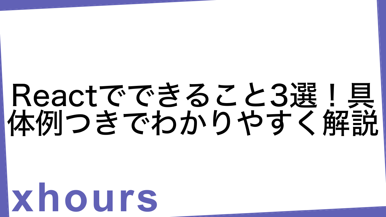 Reactでできること3選！具体例つきでわかりやすく解説