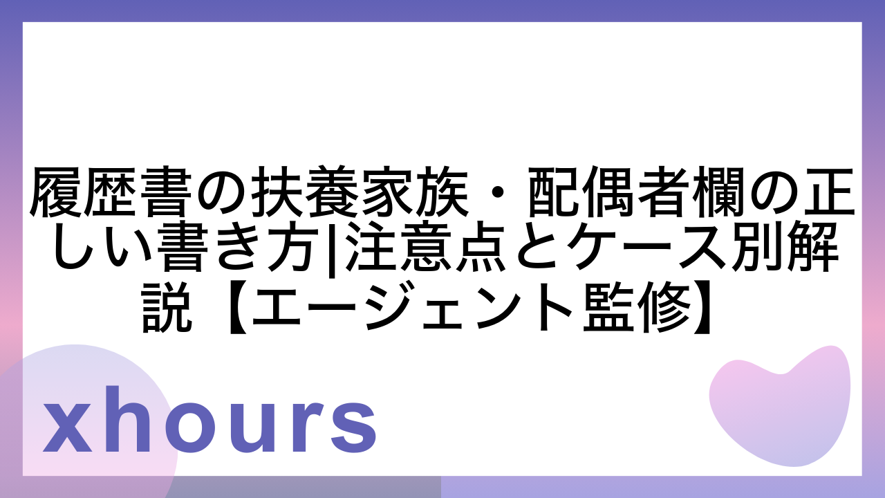 履歴書の扶養家族・配偶者欄の正しい書き方|注意点とケース別解説【エージェント監修】