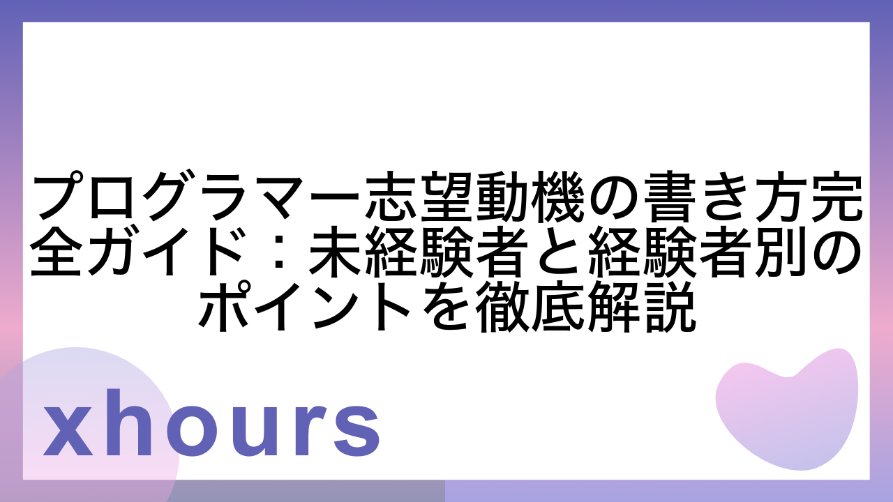 プログラマー志望動機の書き方完全ガイド：未経験者と経験者別のポイントを徹底解説