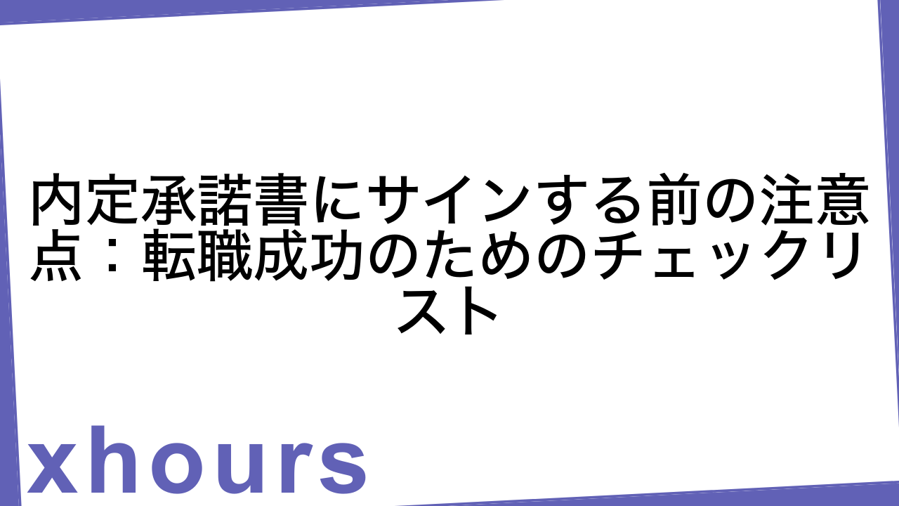 内定承諾書にサインする前の注意点：転職成功のためのチェックリスト