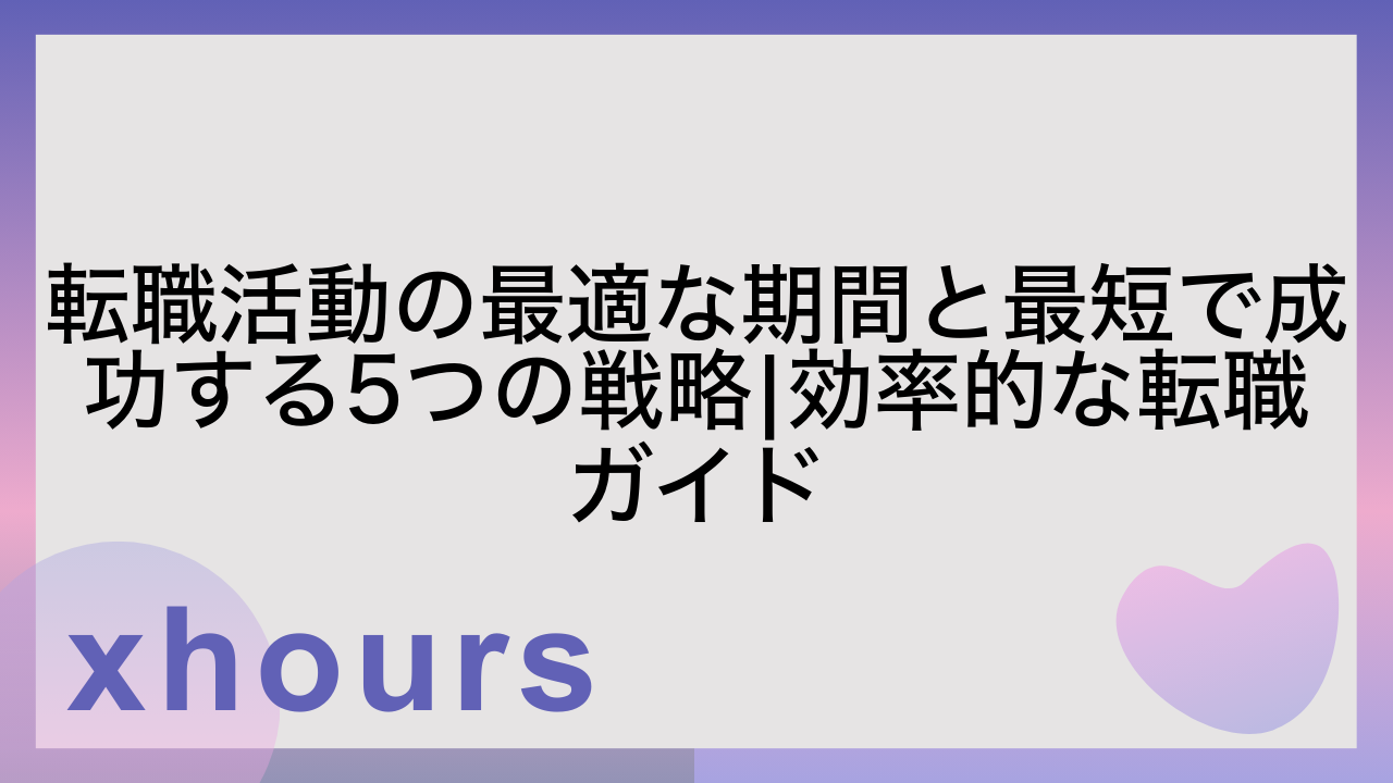 転職活動の最適な期間と最短で成功する5つの戦略|効率的な転職ガイド