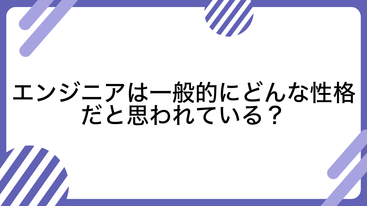 エンジニアは一般的にどんな性格だと思われている？