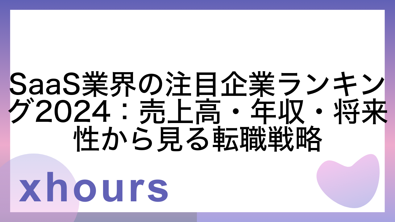 SaaS業界の注目企業ランキング2024：売上高・年収・将来性から見る転職戦略