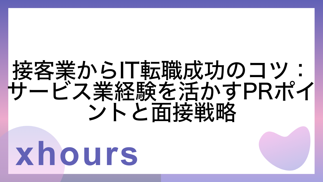 接客業からIT転職成功のコツ：サービス業経験を活かすPRポイントと面接戦略