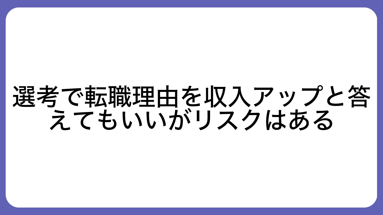 選考で転職理由を収入アップと答えてもいいがリスクはある