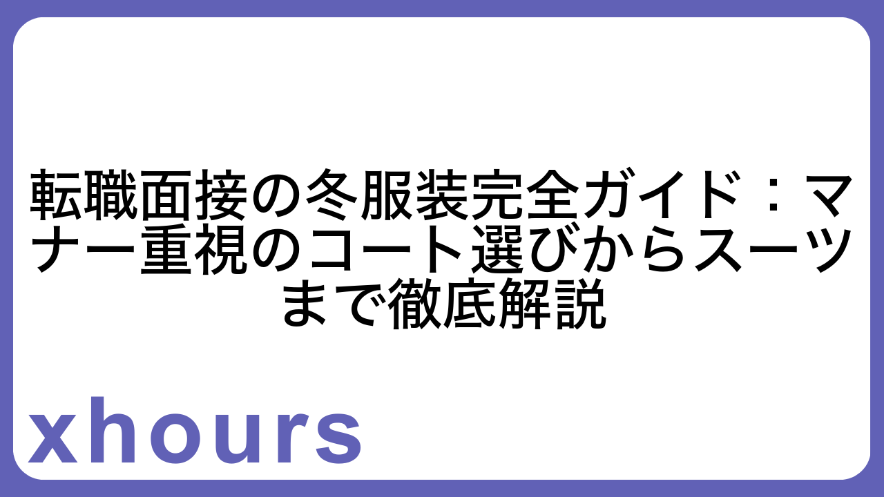 転職面接の冬服装完全ガイド：マナー重視のコート選びからスーツまで徹底解説