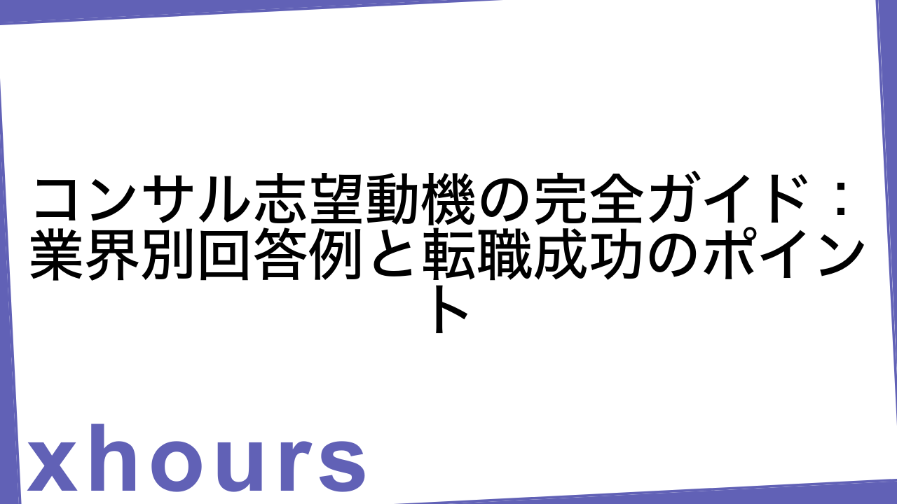 コンサル志望動機の完全ガイド：業界別回答例と転職成功のポイント