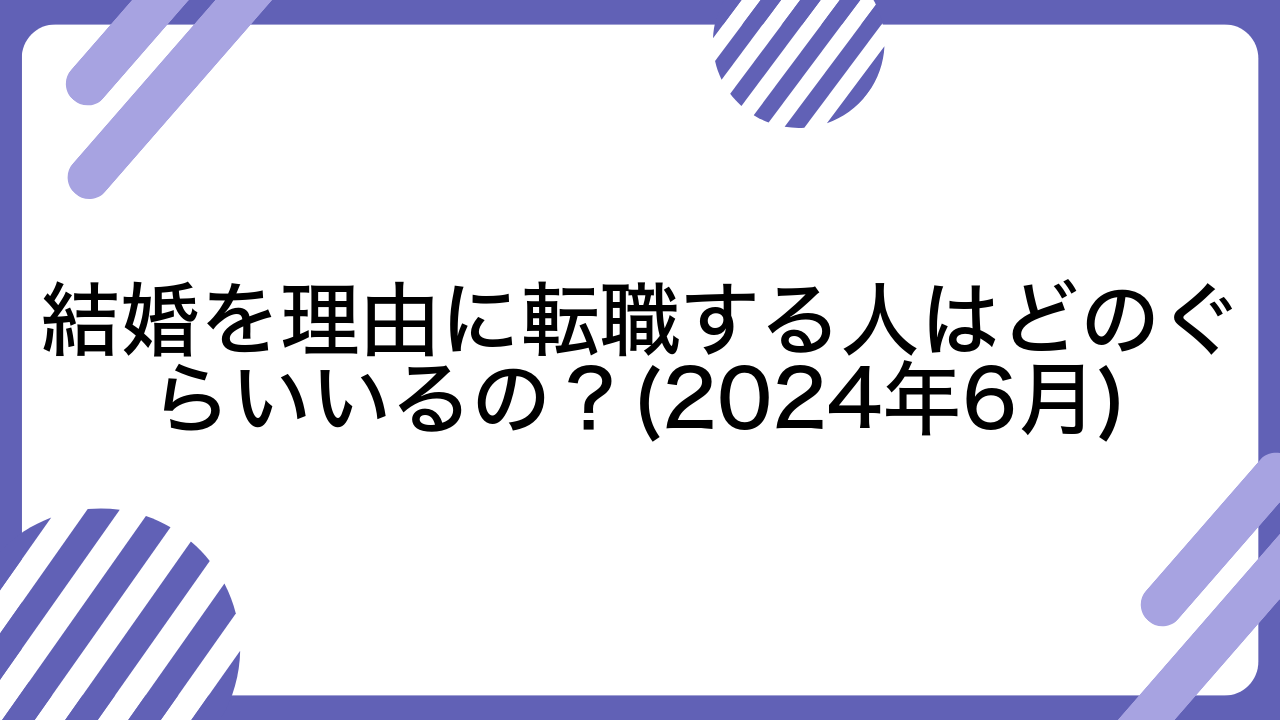 結婚を理由に転職する人はどのぐらいいるの？(2024年6月)