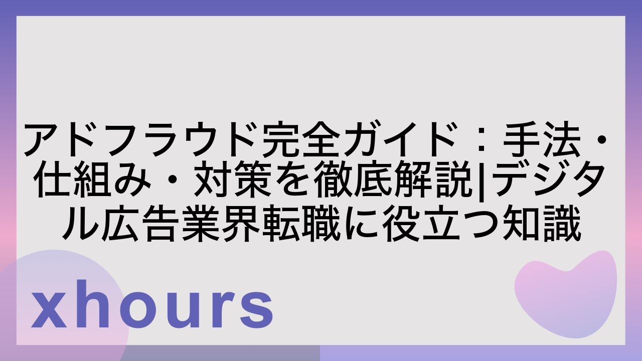 アドフラウド完全ガイド：手法・仕組み・対策を徹底解説|デジタル広告業界転職に役立つ知識