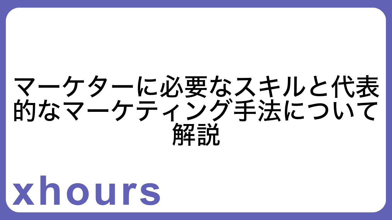 マーケターに必要なスキルと代表的なマーケティング手法について解説