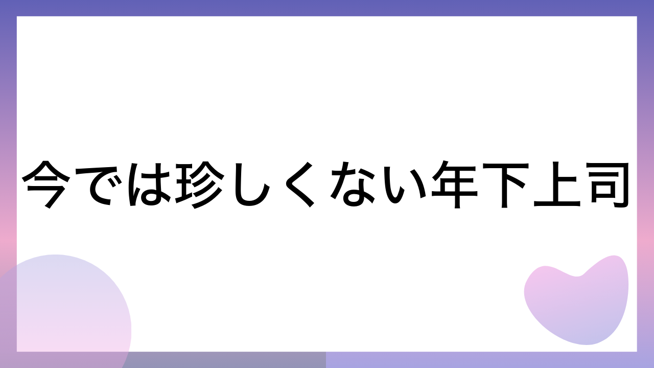 今では珍しくない年下上司