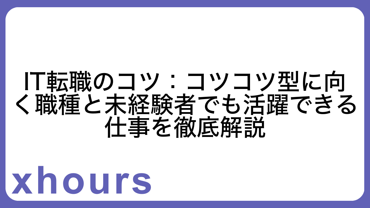 IT転職のコツ：コツコツ型に向く職種と未経験者でも活躍できる仕事を徹底解説