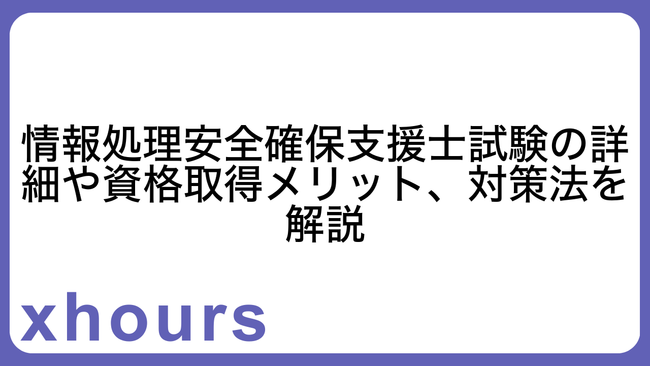 情報処理安全確保支援士試験の詳細や資格取得メリット、対策法を解説