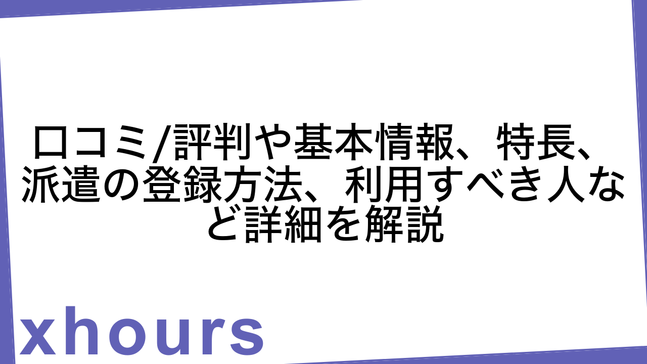 口コミ/評判や基本情報、特長、派遣の登録方法、利用すべき人など詳細を解説