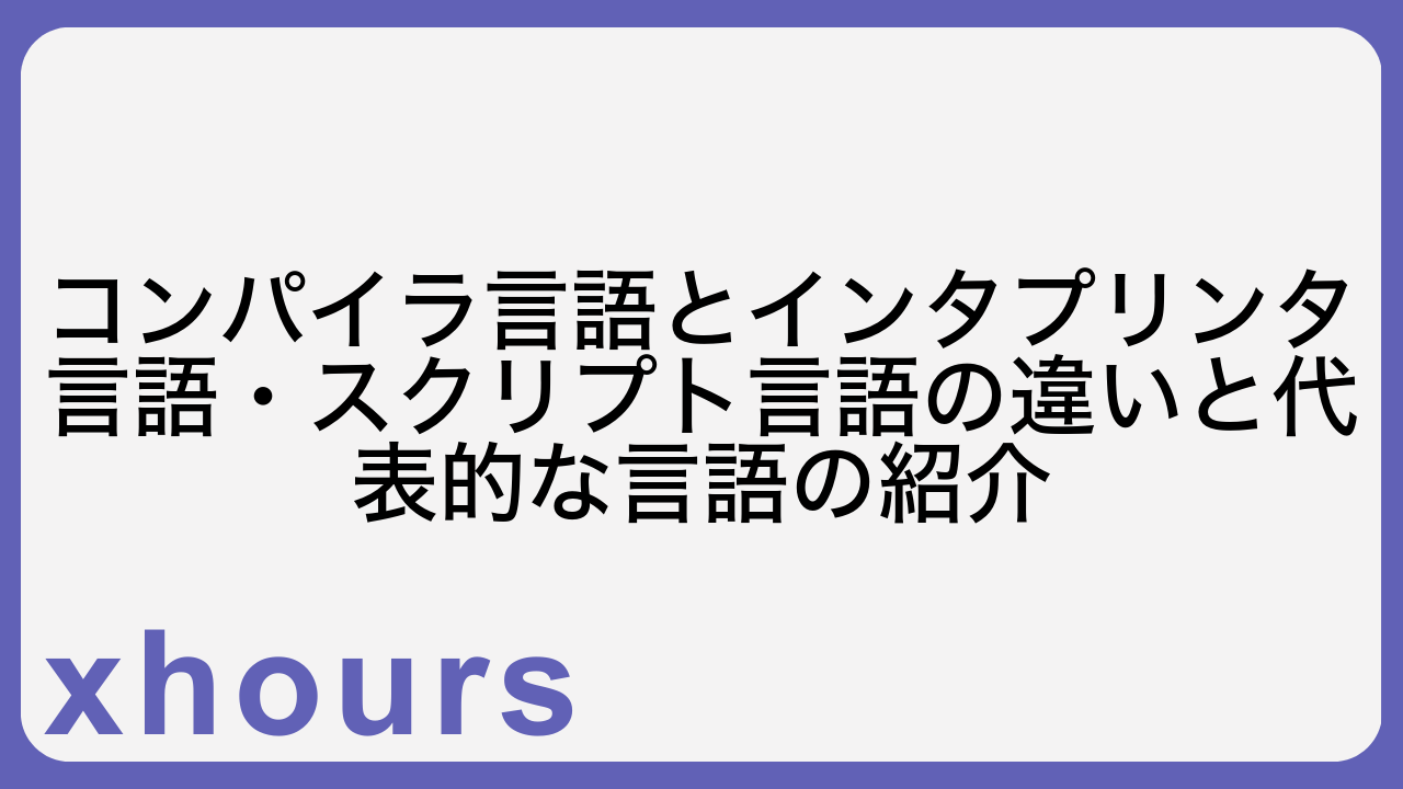 コンパイラ言語とインタプリンタ言語・スクリプト言語の違いと代表的な言語の紹介