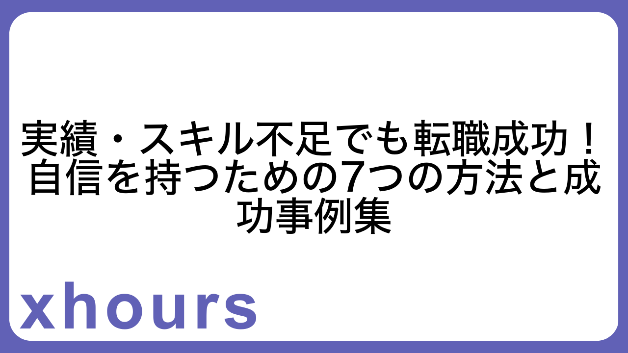実績・スキル不足でも転職成功！自信を持つための7つの方法と成功事例集